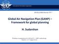 International Civil Aviation Organization Global Air Navigation Plan (GANP) – Framework for global planning H. Sudarshan SIP/2012/ASBU/Nairobi -WP/7 Workshop.