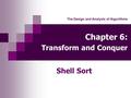 Chapter 6: Transform and Conquer Shell Sort The Design and Analysis of Algorithms.
