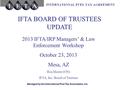 Managed by the International Fuel Tax Association, Inc. IFTA BOARD OF TRUSTEES UPDATE 2013 IFTA/IRP Managers’ & Law Enforcement Workshop October 23, 2013.