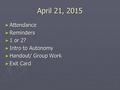 April 21, 2015 ► Attendance ► Reminders ► 1 or 2? ► Intro to Autonomy ► Handout/ Group Work ► Exit Card.