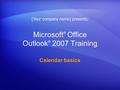 Microsoft ® Office Outlook ® 2007 Training Calendar basics [Your company name] presents: