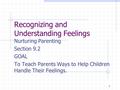 1 Recognizing and Understanding Feelings Nurturing Parenting Section 9.2 GOAL To Teach Parents Ways to Help Children Handle Their Feelings.
