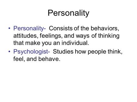 Personality Personality- Consists of the behaviors, attitudes, feelings, and ways of thinking that make you an individual. Psychologist- Studies how.
