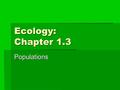 Ecology: Chapter 1.3 Populations. Framing Questions  What is a population?  What is “carrying capacity” and what factors influence it?  What is the.