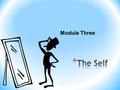 Module Three 1. * The image of who you are. It’s how you perceive yourself. It develops through * Others’ images of you * Social comparisons * Cultural.