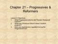 Chapter 21 – Progressives & Reformers Lesson 3 Objectives 1.What Progressive reforms did Theodor Roosevelt support? 2.What was Woodrow Wilson’s New Freedom.