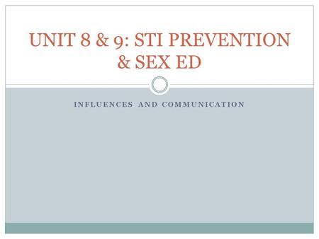 INFLUENCES AND COMMUNICATION UNIT 8 & 9: STI PREVENTION & SEX ED.