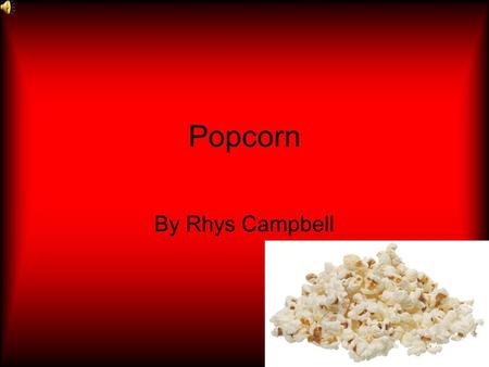 Popcorn By Rhys Campbell Popcorn: from seed 2 snack The popcorn plants are planted It grows into a plant The plants are harvested The kernels are processed.