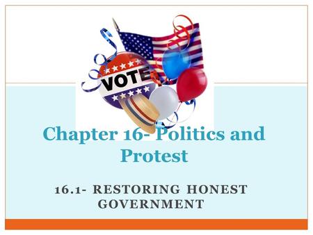 16.1- RESTORING HONEST GOVERNMENT Chapter 16- Politics and Protest.