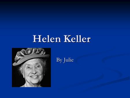 Helen Keller By Julie. Childhood When she was a baby she was really sick then a couple days after the illness left her blind death she was bourn in February.