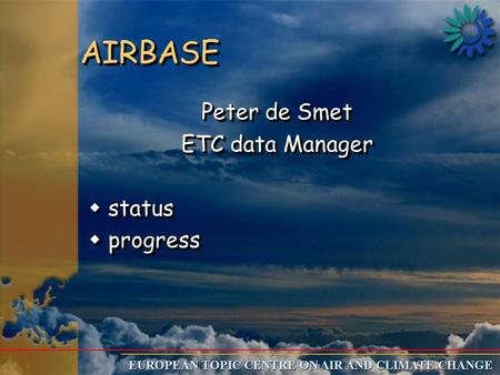 EUROPEAN TOPIC CENTRE ON AIR AND CLIMATE CHANGE AIRBASEAIRBASE Peter de Smet ETC data Manager w status w progress Peter de Smet ETC data Manager w status.