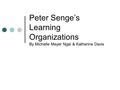 Peter Senge’s Learning Organizations By Michelle Meyer Ngai & Katherine Davis.