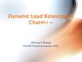 Dynamic Load Balancing in Charm++ Abhinav S Bhatele Parallel Programming Lab, UIUC.