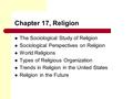 Chapter 17, Religion The Sociological Study of Religion Sociological Perspectives on Religion World Religions Types of Religious Organization Trends in.