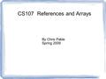 CS107 References and Arrays By Chris Pable Spring 2009.