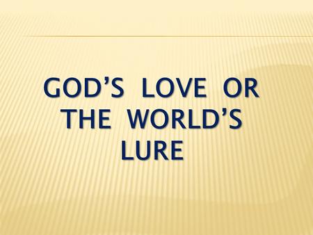 GOD’S LOVE OR THE WORLD’S LURE. 1. God’s way seems too irrational for our modern culture.