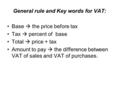 General rule and Key words for VAT: Base  the price before tax Tax  percent of base Total  price + tax Amount to pay  the difference between VAT of.