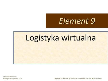 McGraw-Hill/Irwin Strategic Management, 10/e Copyright © 2007 The McGraw-Hill Companies, Inc. All rights reserved. Logistyka wirtualna Element 9.