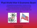 Post World War II Economic Boom By: Ross, Bret, Jesse, Amanda, Erica, and Roshni Pascack Hills High School Montvale, New Jersey, USA Ms. Jane Yeam, History.