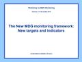 The New MDG monitoring framework: New targets and indicators Workshop on MDG Monitoring United Nations Statistics Division Geneva, 8-11 November 2010.