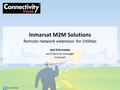 #ConnWeek Inmarsat M2M Solutions Remote network extension for Utilities Joel Schroeder Land Services Manager Inmarsat.