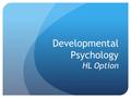 Developmental Psychology HL Option. One of 2 options (the other being Abnormal psychology). Assessed in Paper 2. Assessed by ERQ only. For each option: