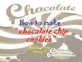 How to make “chocolate chip cookies” By Class Ping Nancy 11.