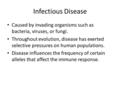 Infectious Disease Caused by invading organisms such as bacteria, viruses, or fungi. Throughout evolution, disease has exerted selective pressures on human.