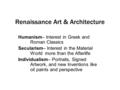 Renaissance Art & Architecture Humanism– Interest in Greek and Roman Classics Secularism– Interest in the Material World more than the Afterlife Individualism–