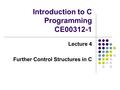 Introduction to C Programming CE00312-1 Lecture 4 Further Control Structures in C.