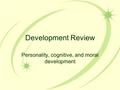 Development Review Personality, cognitive, and moral development.