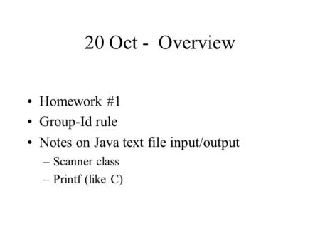 20 Oct - Overview Homework #1 Group-Id rule Notes on Java text file input/output –Scanner class –Printf (like C)