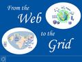 To the Grid From the Web. From the Web to the Grid – 2007 Why was the Web invented at CERN? Science depends on free access to information and exchange.