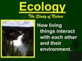 Ecology... The Study of Nature How living things interact with each other and their environment.