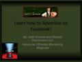 Learn how to Advertise on Facebook! By: Seth Greene and Market Domination LLC Americas Ultimate Marketing Magician.