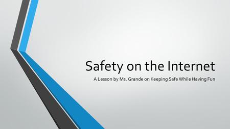 Safety on the Internet A Lesson by Ms. Grande on Keeping Safe While Having Fun.