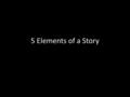 5 Elements of a Story. The 5 Elements: Plot Characterization Setting (Time and Place) Theme Narration.