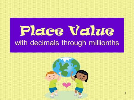 1 Place Value with decimals through millionths. 2 ones tens hundreds thousands ten thousands hundred thousands millions Starting at the decimal point,