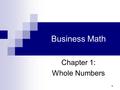 1 Business Math Chapter 1: Whole Numbers. Cleaves/Hobbs: Business Math, 7e Copyright 2005 by Pearson Education, Inc. Upper Saddle River, NJ 07458 All.