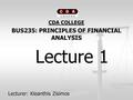 CDA COLLEGE BUS235: PRINCIPLES OF FINANCIAL ANALYSIS Lecture 1 Lecture 1 Lecturer: Kleanthis Zisimos.