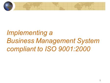 1 Implementing a Business Management System compliant to ISO 9001:2000.