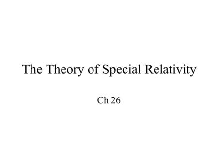 The Theory of Special Relativity Ch 26. Two Theories of Relativity Special Relativity (1905) –Inertial Reference frames only –Time dilation –Length Contraction.