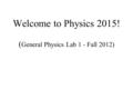 Welcome to Physics 2015! ( General Physics Lab 1 - Fall 2012)