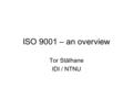 ISO 9001 – an overview Tor Stålhane IDI / NTNU. ISO 9001 and software development ISO 9001 is a general standard – equally applicable to software development.