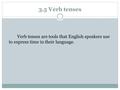 3.5 Verb tenses Verb tenses are tools that English speakers use to express time in their language.