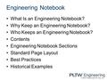 Engineering Notebook What Is an Engineering Notebook? Why Keep an Engineering Notebook? Who Keeps an Engineering Notebook? Contents Engineering Notebook.