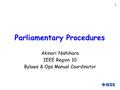 1 Parliamentary Procedures Akinori Nishihara IEEE Region 10 Bylaws & Ops Manual Coordinator.