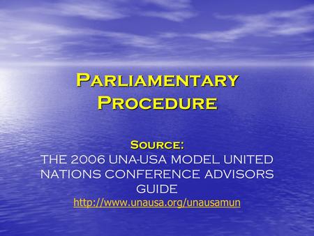 Parliamentary Procedure Source: Parliamentary Procedure Source: THE 2006 UNA-USA MODEL UNITED NATIONS CONFERENCE ADVISORS GUIDE