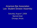 American Bar Association Law Student Division Assembly Saturday, August 1, 2009 Marriott Hotel Chicago, Illinois.