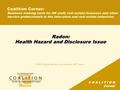 C O A L I T I O N Corner Radon: Health Hazard and Disclosure Issue Coalition Corner: Business training tools for HR staff, real estate licensees and other.
